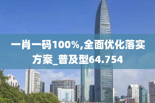 一肖一码100%,全面优化落实方案_普及型64.754