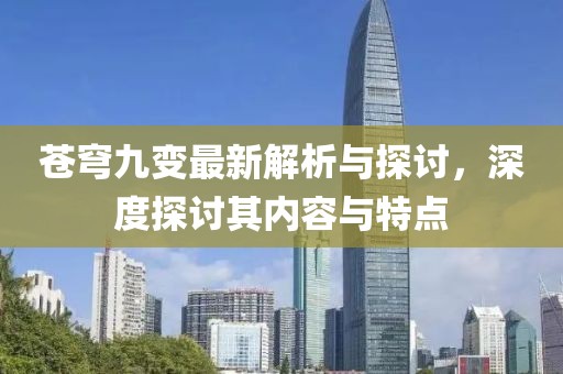 苍穹九变最新解析与探讨，深度探讨其内容与特点