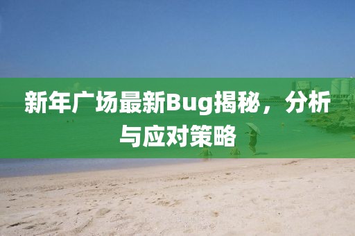 新年广场最新Bug揭秘，分析与应对策略