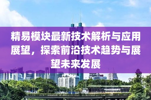 精易模块最新技术解析与应用展望，探索前沿技术趋势与展望未来发展