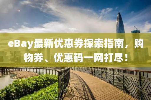 eBay最新优惠券探索指南，购物券、优惠码一网打尽！