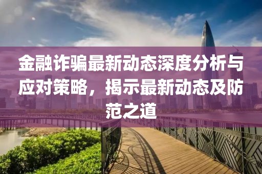 金融诈骗最新动态深度分析与应对策略，揭示最新动态及防范之道