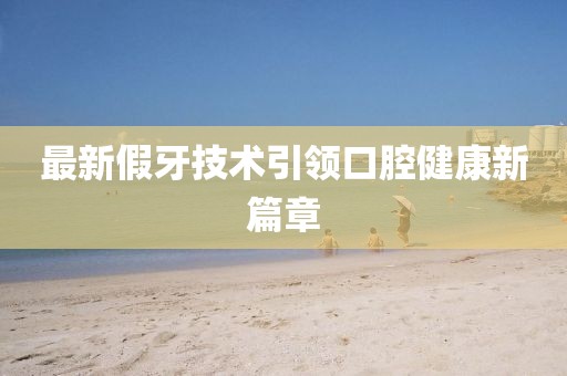 最新假牙技术引领口腔健康新篇章