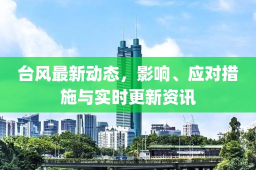 台风最新动态，影响、应对措施与实时更新资讯