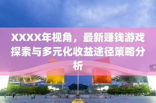 XXXX年视角，最新赚钱游戏探索与多元化收益途径策略分析