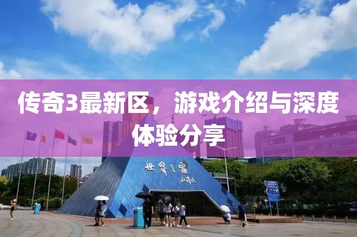 传奇3最新区，游戏介绍与深度体验分享