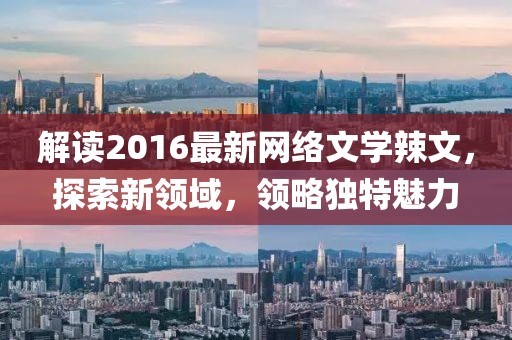 解读2016最新网络文学辣文，探索新领域，领略独特魅力