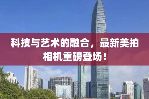 科技与艺术的融合，最新美拍相机重磅登场！
