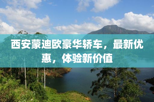 西安蒙迪欧豪华轿车，最新优惠，体验新价值