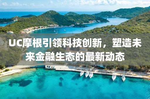 UC摩根引领科技创新，塑造未来金融生态的最新动态