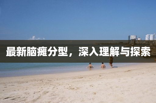 最新脑瘫分型，深入理解与探索