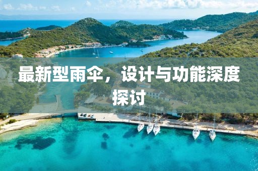 最新型雨伞，设计与功能深度探讨