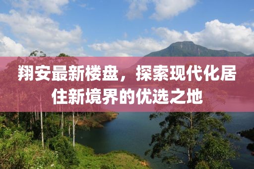 翔安最新楼盘，探索现代化居住新境界的优选之地