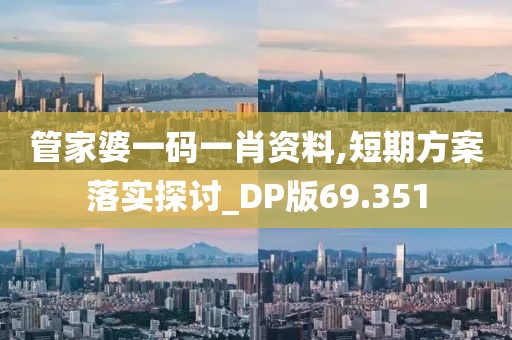 管家婆一码一肖资料,短期方案落实探讨_DP版69.351