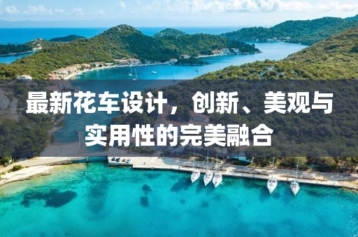 最新花车设计，创新、美观与实用性的完美融合