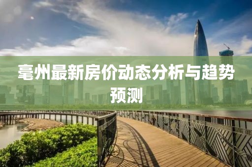 毫州最新房价动态分析与趋势预测