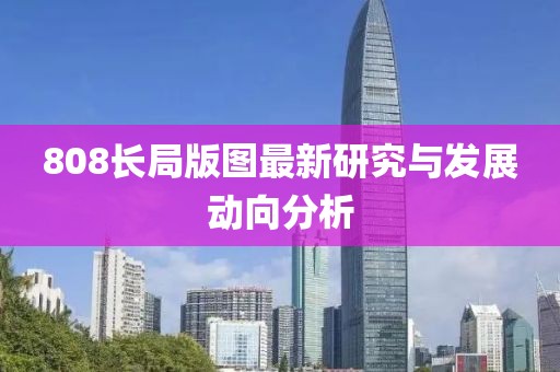 808长局版图最新研究与发展动向分析