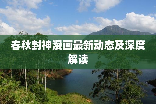 春秋封神漫画最新动态及深度解读