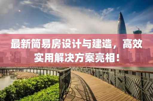 最新简易房设计与建造，高效实用解决方案亮相！