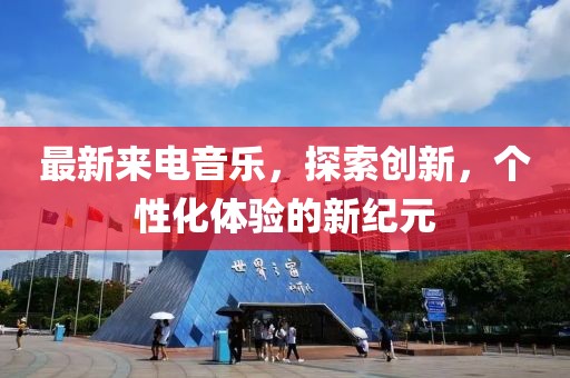 最新来电音乐，探索创新，个性化体验的新纪元