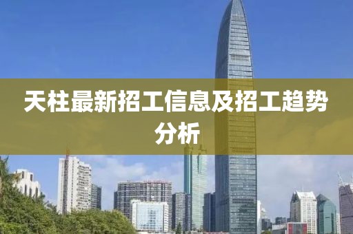 天柱最新招工信息及招工趋势分析