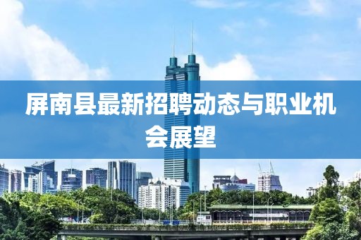 屏南县最新招聘动态与职业机会展望
