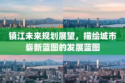 镇江未来规划展望，描绘城市崭新蓝图的发展蓝图
