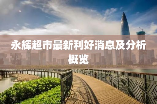 永辉超市最新利好消息及分析概览