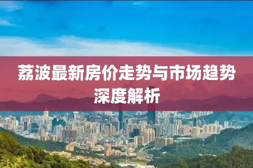 荔波最新房价走势与市场趋势深度解析