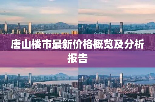 唐山楼市最新价格概览及分析报告
