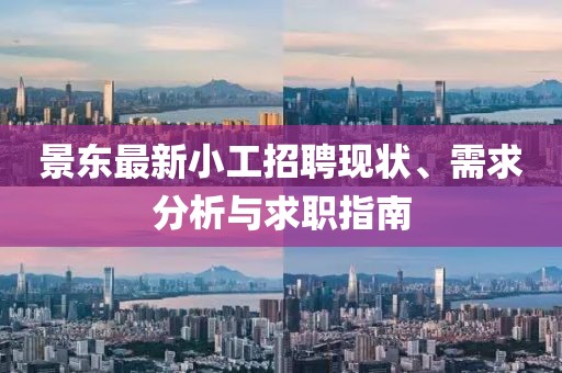 景东最新小工招聘现状、需求分析与求职指南