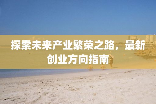 探索未来产业繁荣之路，最新创业方向指南