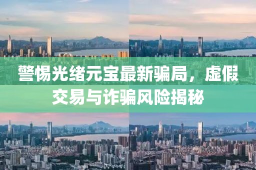 警惕光绪元宝最新骗局，虚假交易与诈骗风险揭秘