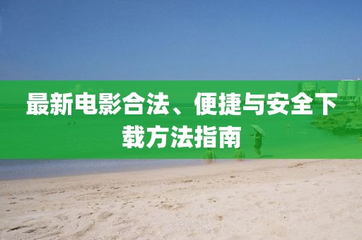 最新电影合法、便捷与安全下载方法指南