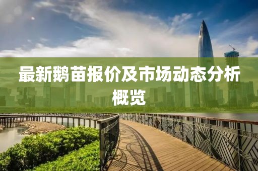 最新鹅苗报价及市场动态分析概览