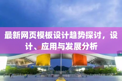 最新网页模板设计趋势探讨，设计、应用与发展分析