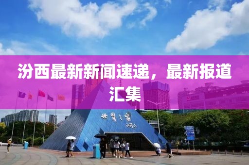 汾西最新新闻速递，最新报道汇集