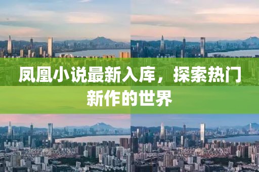 凤凰小说最新入库，探索热门新作的世界