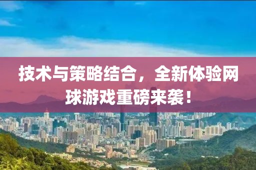 技术与策略结合，全新体验网球游戏重磅来袭！