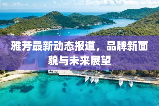 雅芳最新动态报道，品牌新面貌与未来展望