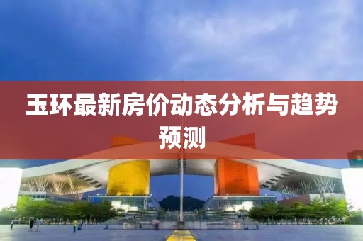 玉环最新房价动态分析与趋势预测