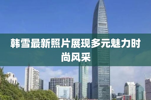 韩雪最新照片展现多元魅力时尚风采