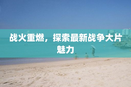 战火重燃，探索最新战争大片魅力