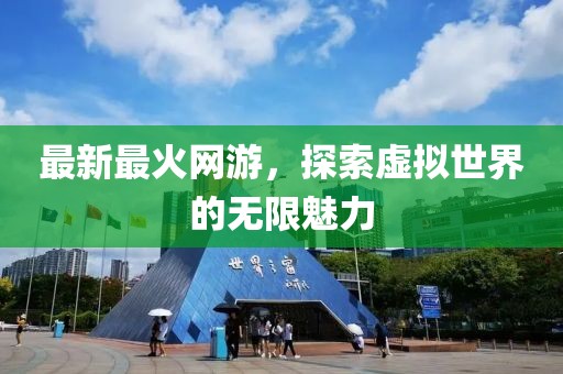最新最火网游，探索虚拟世界的无限魅力