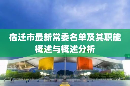 宿迁市最新常委名单及其职能概述与概述分析