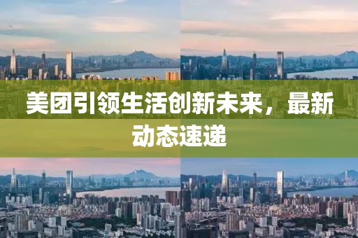 美团引领生活创新未来，最新动态速递