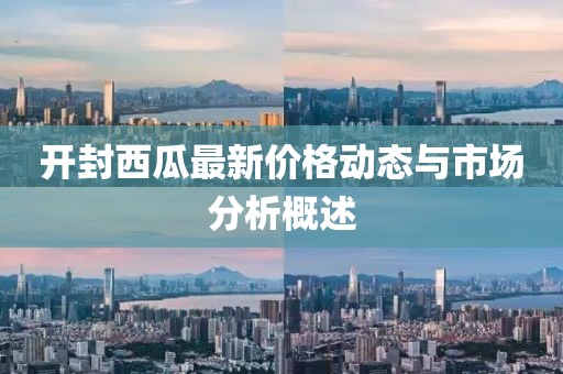 开封西瓜最新价格动态与市场分析概述