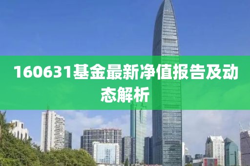 160631基金最新净值报告及动态解析