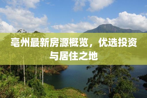 亳州最新房源概览，优选投资与居住之地