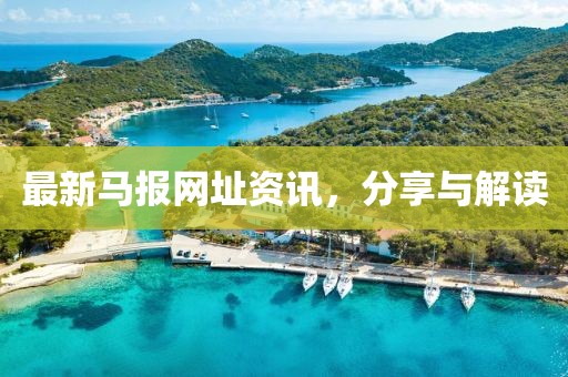 最新马报网址资讯，分享与解读